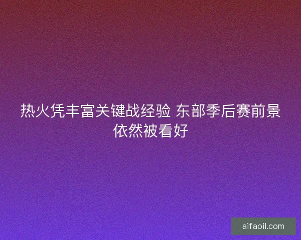 热火凭丰富关键战经验 东部季后赛前景依然被看好