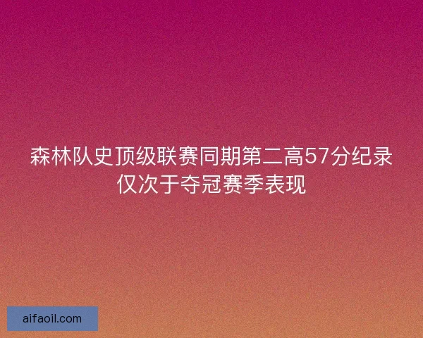 森林队史顶级联赛同期第二高57分纪录仅次于夺冠赛季表现