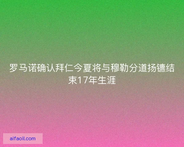 罗马诺确认拜仁今夏将与穆勒分道扬镳结束17年生涯