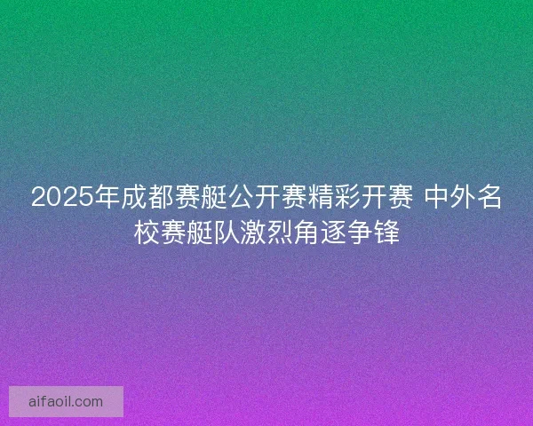 2025年成都赛艇公开赛精彩开赛 中外名校赛艇队激烈角逐争锋 2025年成都赛艇公开赛精彩开赛 中外名校赛艇队激烈角逐争锋