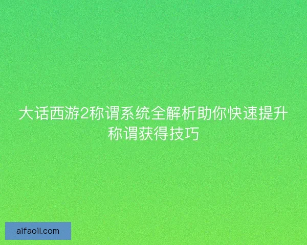 大话西游2称谓系统全解析助你快速提升称谓获得技巧 大话西游2称谓系统全解析助你快速提升称谓获得技巧