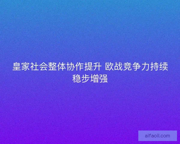 皇家社会整体协作提升 欧战竞争力持续稳步增强
