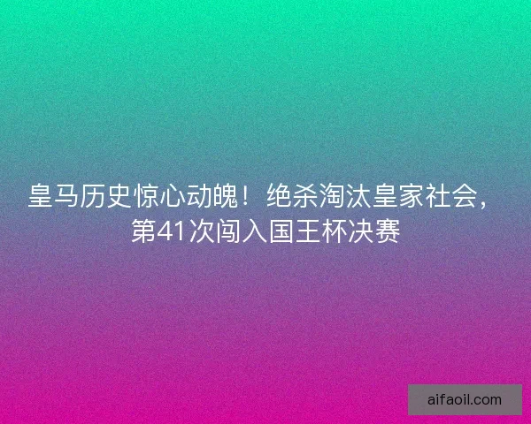 皇马历史惊心动魄！绝杀淘汰皇家社会，第41次闯入国王杯决赛