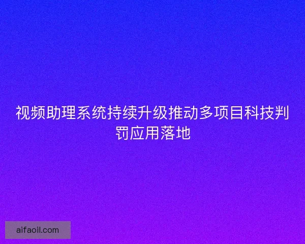 视频助理系统持续升级推动多项目科技判罚应用落地